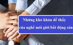 Những khó khăn dễ thấy của nghề môi giới bất động sản